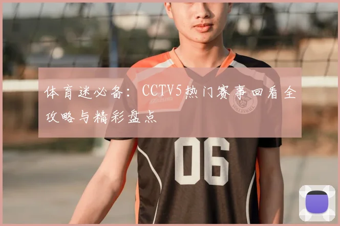 体育迷必备：CCTV5热门赛事回看全攻略与精彩盘点