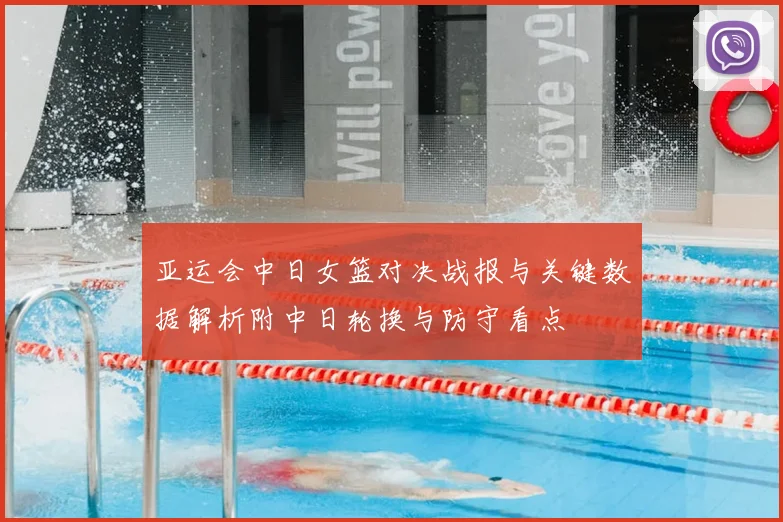 亚运会中日女篮对决战报与关键数据解析附中日轮换与防守看点