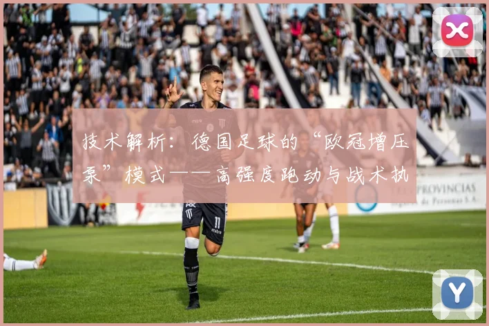 技术解析：德国足球的“欧冠增压泵”模式——高强度跑动与战术执行力