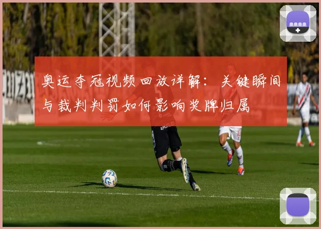 奥运夺冠视频回放详解：关键瞬间与裁判判罚如何影响奖牌归属