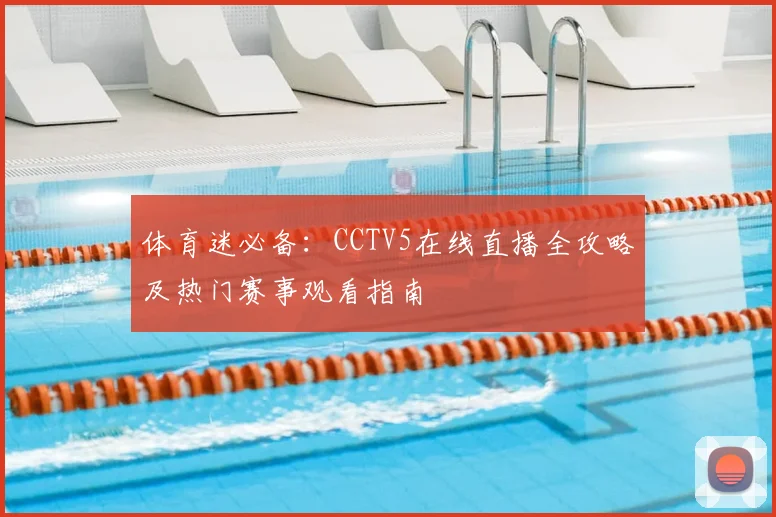 体育迷必备：CCTV5在线直播全攻略及热门赛事观看指南