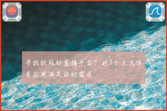 寻找欧冠杯直播平台？这3个主流体育应用满足你的需求