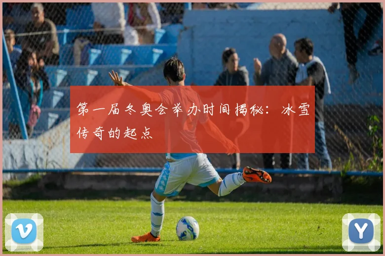 第一届冬奥会举办时间揭秘：冰雪传奇的起点